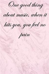 One good thing about music, when it hits you, you feel no pain