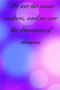 We are the music makers, and we are the dreamers of dreams