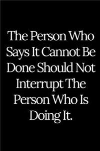 The Person Who Says It Cannot Be Done Should Not Interrupt The Person Who Is Doing It.
