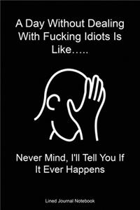 A Day Without Dealing With Fucking Idiots Is Like....