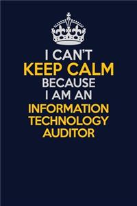 I Can't Keep Calm Because I Am An Information Technology Auditor
