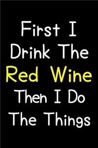 First I Drink The Red Wine Then I Do The Things