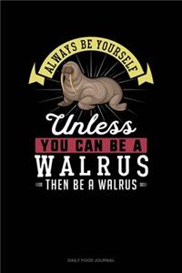 Always Be Yourself Unless You Can Be A Walrus Then Be A Walrus