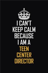 I Can't Keep Calm Because I Am A Teen Center Director