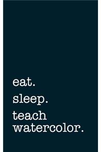 eat. sleep. teach watercolor. - Lined Notebook