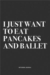 I Just Want To Eat Pancakes And Ballet