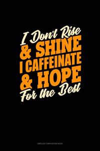 I Don't Rise And Shine I Caffeinated & Hope For The Best