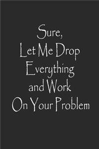 Sure, Let Me Drop Everything and Work On Your Problem Notebook Journal