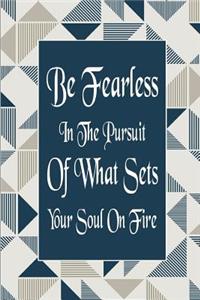 Be Fearless In The Pursuit Of What Sets Your Soul On Fire