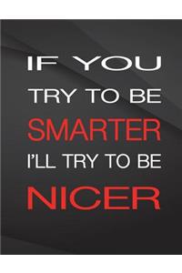 If you try to be smarter. I'll try to be nicer.