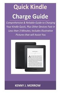 Quick Kindle Charge Guide: Comprehensive & Reliable Guide to Charging Your Kindle Quick, Plus Other Devices Fast in Less than 3 Minutes; Includes Illustrative Pictures that wi