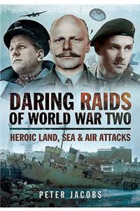 Daring Raids of World War Two: Heroic Land, Sea and Air Attacks