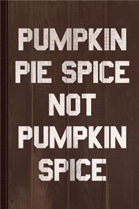 Pumpkin Pie Spice Not Pumpkin Spice Journal Notebook