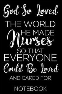God So Loved The World He Made Nurses So That Everyone Could Be Loved And Cared For Notebook