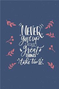Never Give Up Because Great Things Take Time