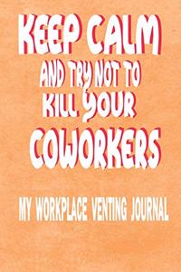 Keep Calm And Try Not To Kill Your Coworkers - My Workplace Venting Journal