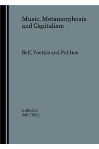 Music, Metamorphosis and Capitalism: Self, Poetics and Politics