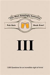 The Most Amazingly Awesome Pub Quiz Book Ever!: Volume III (The Most Amazingly Awesome Pub Quiz Books Ever! 3)