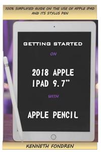Getting Started on 2018 Apple iPad 9.7 with Apple Pencil: 100% Simplified Guide on the Use of iPad and Its Stylus Pen