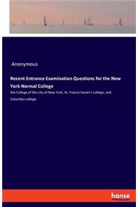 Recent Entrance Examination Questions for the New York Normal College