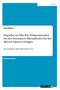 Empathie im Film. Wie Filmproduzenten bei den Zuschauern Mitempfinden für ihre fiktiven Figuren erzeugen