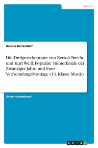 Dreigroschenoper von Bertolt Brecht und Kurt Weill. Populäre Stilmerkmale der Zwanziger Jahre und ihrer Verfremdung/Montage (13. Klasse Musik)