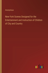 New-York Scenes Designed for the Entertainment and Instruction of Children of City and Country
