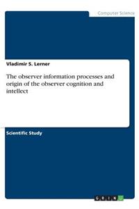 observer information processes and origin of the observer cognition and intellect