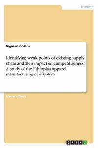 Identifying weak points of existing supply chain and their impact on competitiveness. A study of the Ethiopian apparel manufacturing eco-system