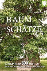 Baumschatze Baden-Wurttembergs: Zu Besuch bei den 500 altesten und bedeutsamsten Baumen des Landes: Zu Besuch bei den 500 altesten und bedeutsamsten Baumen Baden-Wurttembergs