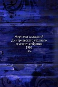 Zhurnaly zasedanij Dmitrievskago uezdnago zemskago sobraniya