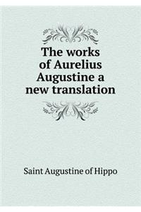 The works of Aurelius Augustine a new translation