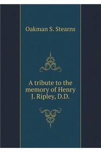 A Tribute to the Memory of Henry J. Ripley, D.D