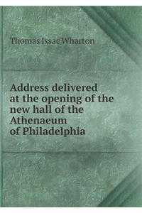 Address Delivered at the Opening of the New Hall of the Athenaeum of Philadelphia