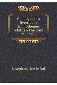 Catalogue Des Livres de la Bibliothèque Relatifs À l'Histoire de la Ville