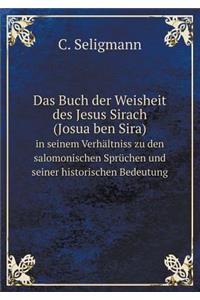 Das Buch Der Weisheit Des Jesus Sirach (Josua Ben Sira) in Seinem Verhältniss Zu Den Salomonischen Sprüchen Und Seiner Historischen Bedeutung