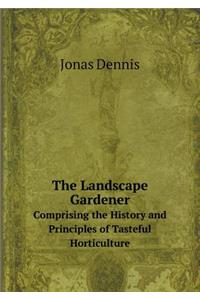 The Landscape Gardener Comprising the History and Principles of Tasteful Horticulture