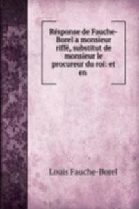 Response de Fauche-Borel a monsieur riffe, substitut de monsieur le procureur du roi