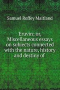 Eruvin; or, Miscellaneous essays on subjects connected with the nature, history and destiny of .
