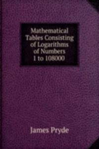 Mathematical Tables Consisting of Logarithms of Numbers 1 to 108000 .