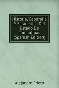 Historia, Geografia Y Estadistica Del Estado De Tamaulipas (Spanish Edition)