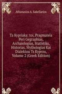 Ta Kypriaka: toi, Pragmateia Peri Gegraphias, Archaiologias, Statistiks, Historias, Mythologias Kai Dialektou Ts Kyprou, Volume 2 (Greek Edition)