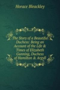Story of a Beautiful Duchess: Being an Account of the Life & Times of Elizabeth Gunning, Duchess of Hamilton & Argyll