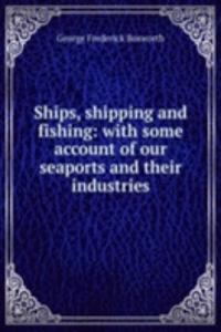 Ships, shipping and fishing: with some account of our seaports and their industries