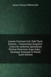 Joannis Christiani Guil. Dahl Theol. Doctoris .: Commentatio Exegetico-Critica De Authentia Epistolarum Petrinae Posterioris Atque Judae : . Earumque Numerum in Vetusti (Latin Edition)