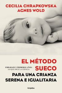 Método Sueco Para Una Crianza Serena E Igualitaria: Embarazo Y Primeros Años: Lo Que Dice La Ciencia / The Swedish Method for Serene, Egalitarian Parenting