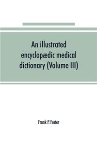 illustrated encyclopædic medical dictionary. Being a dictionary of the technical terms used by writers on medicine and the collateral sciences, in the Latin, English, French and German languages (Volume III)