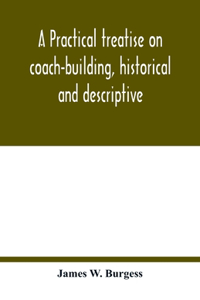 A practical treatise on coach-building, historical and descriptive