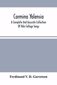 Carmina Yalensia: A Complete And Accurate Collection Of Yale College Songs: With Piano Accompaniment