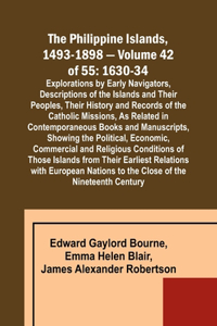 Philippine Islands, 1493-1898 - Volume 42 of 55 1630-34 Explorations by Early Navigators, Descriptions of the Islands and Their Peoples, Their History and Records of the Catholic Missions, As Related in Contemporaneous Books and Manuscripts, Showin